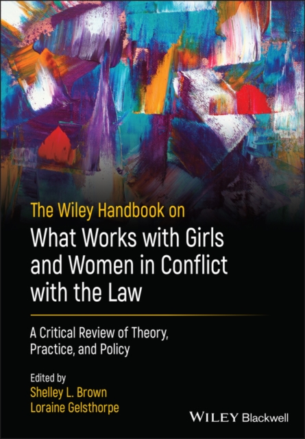 The Wiley Handbook on What Works with Girls and Women in Conflict with the Law : A Critical Review of Theory, Practice, and Policy, PDF eBook