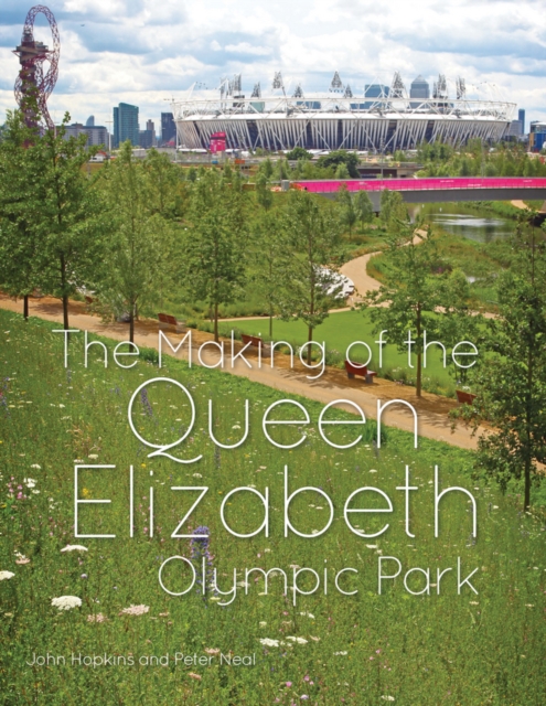 The Making of the Queen Elizabeth Olympic Park, Hardback Book