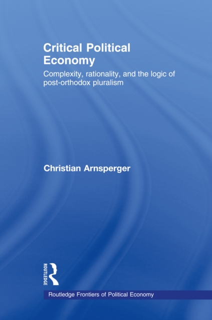 Critical Political Economy : Complexity, Rationality, and the Logic of Post-Orthodox Pluralism, EPUB eBook