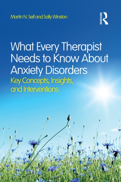 What Every Therapist Needs to Know About Anxiety Disorders : Key Concepts, Insights, and Interventions, PDF eBook