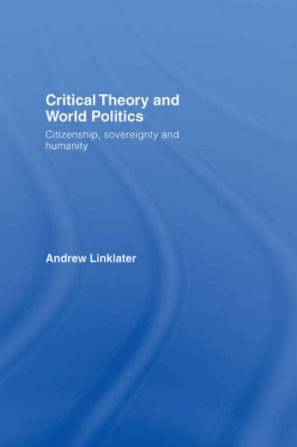 Critical Theory and World Politics : Citizenship, Sovereignty and Humanity, PDF eBook