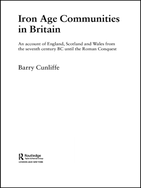 Iron Age Communities in Britain : An Account of England, Scotland and Wales from the Seventh Century BC until the Roman Conquest, PDF eBook