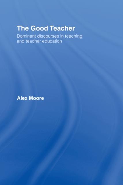 The Good Teacher : Dominant Discourses in Teacher Education, EPUB eBook