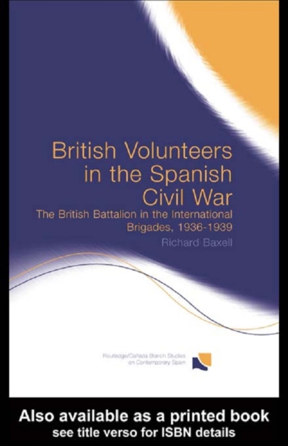 British Volunteers in the Spanish Civil War : The British Battalion in the International Brigades, 1936-1939, PDF eBook