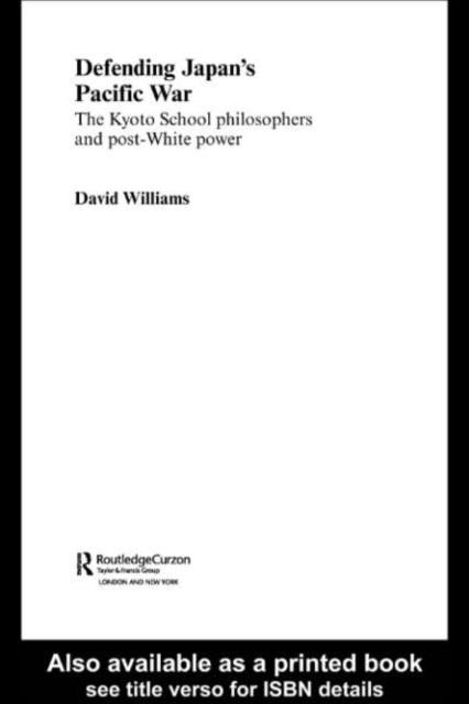 Defending Japan's Pacific War : The Kyoto School Philosophers and Post-White Power, PDF eBook