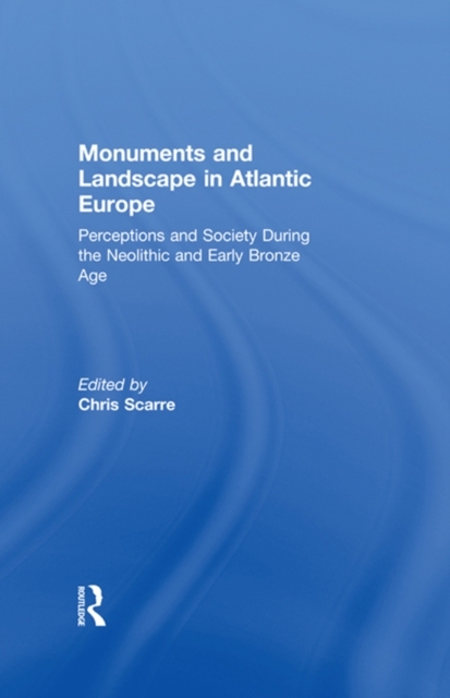 Monuments and Landscape in Atlantic Europe : Perception and Society During the Neolithic and Early Bronze Age, EPUB eBook