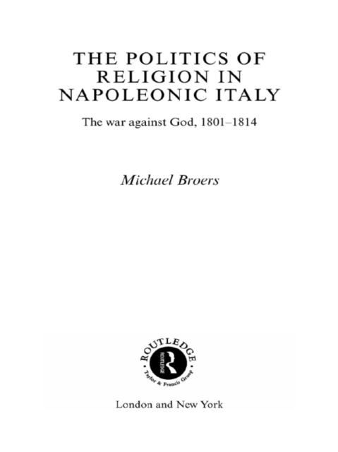 Politics and Religion in Napoleonic Italy : The War Against God, 1801-1814, EPUB eBook