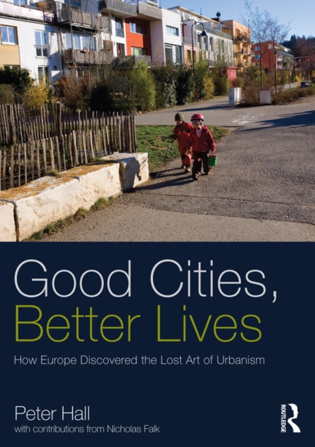 Good Cities, Better Lives : How Europe Discovered the Lost Art of Urbanism, EPUB eBook