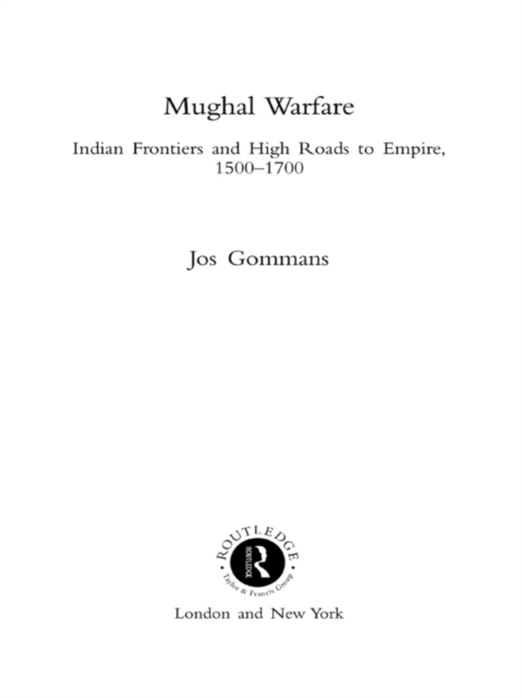 Mughal Warfare : Indian Frontiers and Highroads to Empire 1500-1700, EPUB eBook
