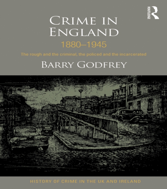 Crime in England 1880-1945 : The rough and the criminal, the policed and the incarcerated, EPUB eBook