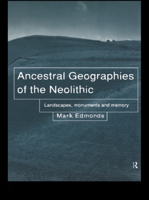 Ancestral Geographies of the Neolithic : Landscapes, Monuments and Memory, EPUB eBook