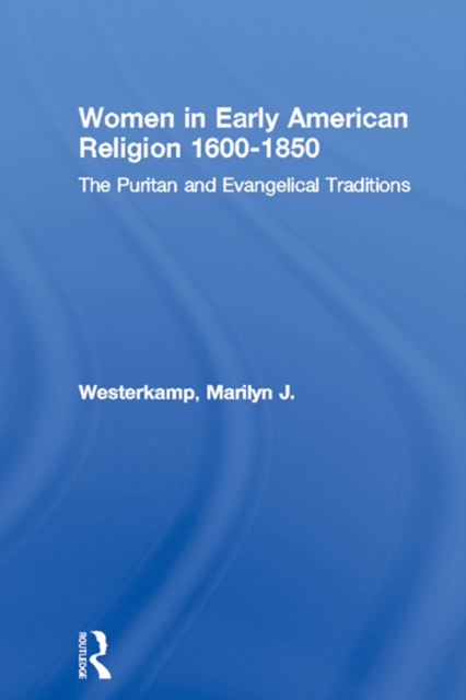 Women in Early American Religion 1600-1850 : The Puritan and Evangelical Traditions, PDF eBook