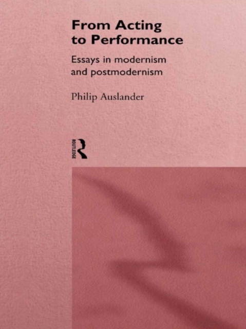 From Acting to Performance : Essays in Modernism and Postmodernism, EPUB eBook