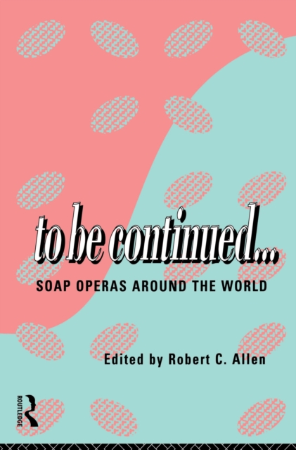 To Be Continued... : Soap Operas Around the World, PDF eBook