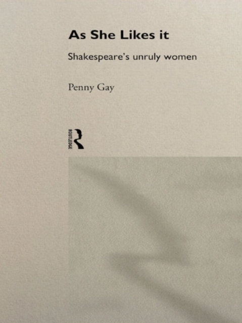 As She Likes It : Shakespeare's Unruly Women, PDF eBook