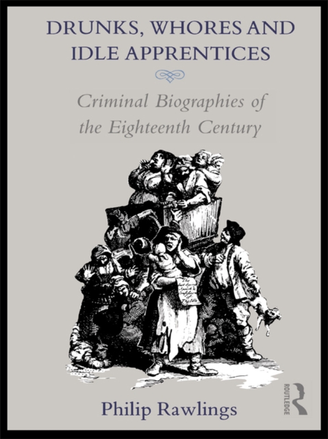 Drunks, Whores and Idle Apprentices : Criminal Biographies of the Eighteenth Century, PDF eBook