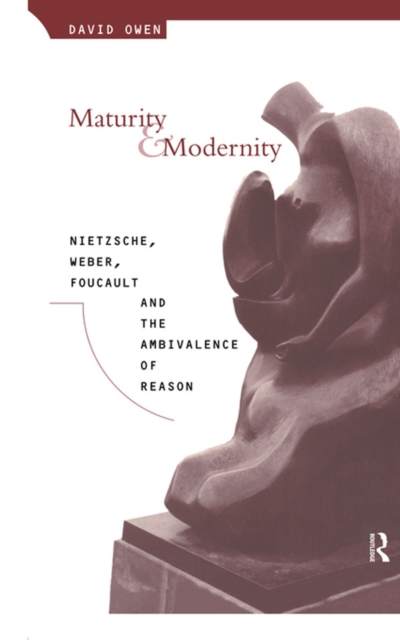 Maturity and Modernity : Nietzsche, Weber, Foucault and the Ambivalence of Reason, EPUB eBook