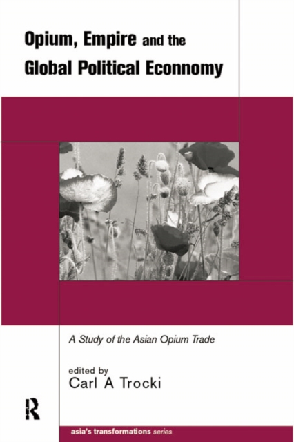 Opium, Empire and the Global Political Economy : A Study of the Asian Opium Trade 1750-1950, EPUB eBook