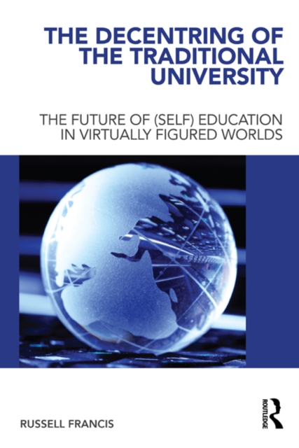 The Decentring of the Traditional University : The Future of (Self) Education in Virtually Figured Worlds, EPUB eBook