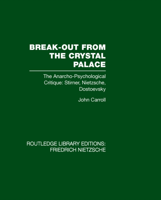 Break-Out from the Crystal Palace : The Anarcho-Psychological Critique: Stirner, Nietzsche, Dostoevsky, EPUB eBook