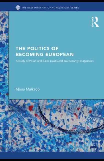 The Politics of Becoming European : A study of Polish and Baltic Post-Cold War security imaginaries, PDF eBook