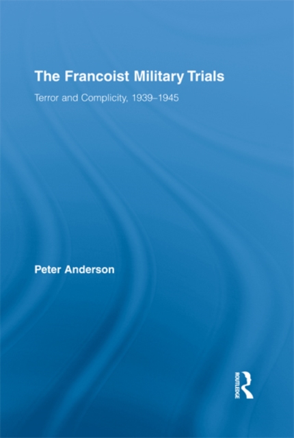 The Francoist Military Trials : Terror and Complicity,1939-1945, EPUB eBook