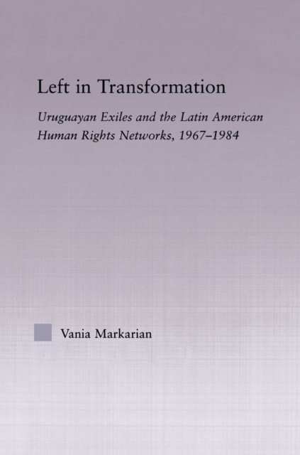 Left in Transformation : Uruguayan Exiles and the Latin American Human Rights Network, 1967 -1984, PDF eBook