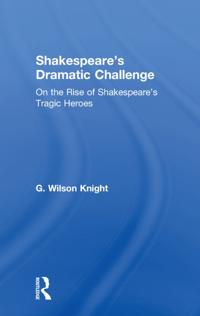 Shakespeare's Dramatic Challenge : On the Rise of Shakespeare's Tragic Heroes, PDF eBook