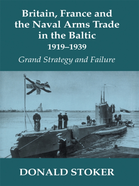 Britain, France and the Naval Arms Trade in the Baltic, 1919 -1939 : Grand Strategy and Failure, EPUB eBook