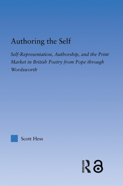 Authoring the Self : Self-Representation, Authorship, and the Print Market in British Poetry from Pope through Wordsworth, EPUB eBook