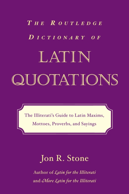 The Routledge Dictionary of Latin Quotations : The Illiterati's Guide to Latin Maxims, Mottoes, Proverbs, and Sayings, PDF eBook