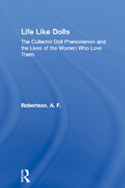 Life Like Dolls : The Collector Doll Phenomenon and the Lives of the Women Who Love Them, PDF eBook