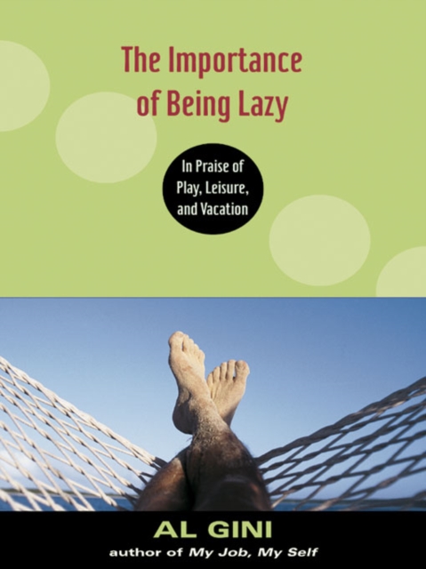 The Importance of Being Lazy : In Praise of Play, Leisure, and Vacation, PDF eBook