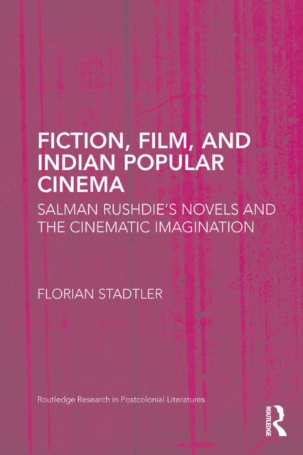 Fiction, Film, and Indian Popular Cinema : Salman Rushdie’s Novels and the Cinematic Imagination, PDF eBook