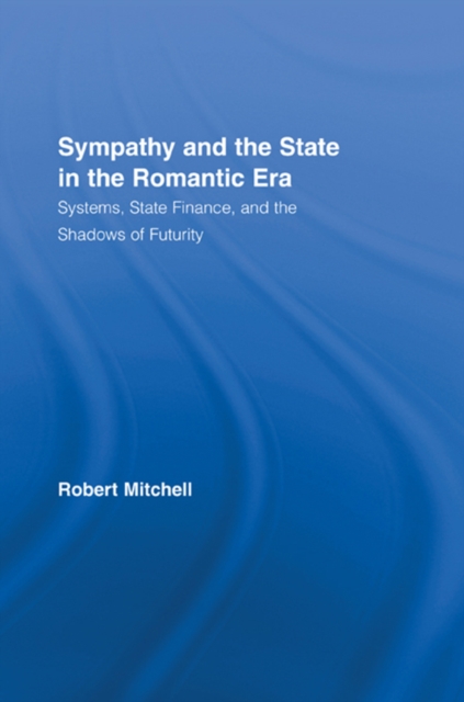 Sympathy and the State in the Romantic Era : Systems, State Finance, and the Shadows of Futurity, PDF eBook