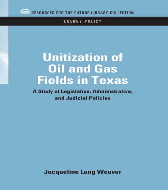 Unitization of Oil and Gas Fields in Texas : A Study of Legislative, Administrative, and Judicial Policies, PDF eBook