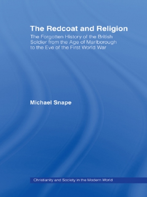 The Redcoat and Religion : The Forgotten History of the British Soldier from the Age of Marlborough to the Eve of the First World War, PDF eBook