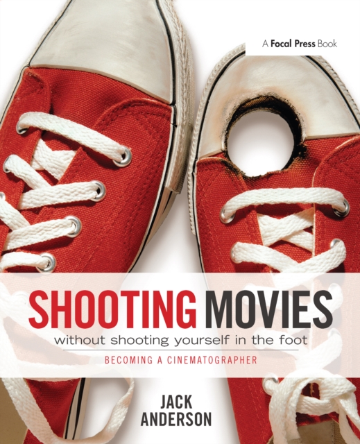 Shooting Movies Without Shooting Yourself in the Foot : Becoming a Cinematographer, PDF eBook
