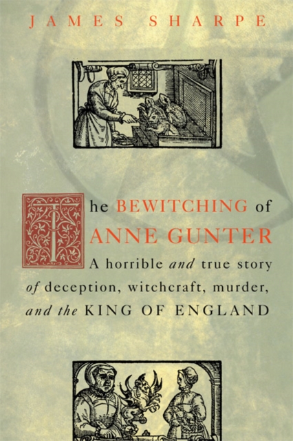 The Bewitching of Anne Gunter : A Horrible and True Story of Deception, Witchcraft, Murder, and the King of England, PDF eBook