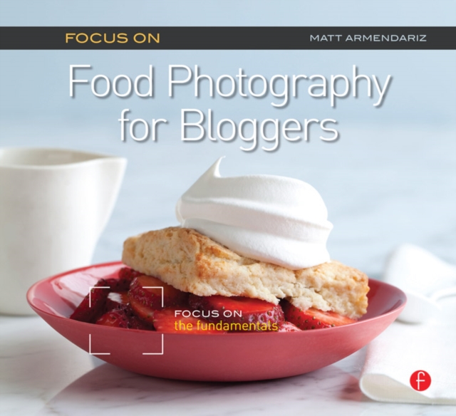 Focus on Food Photography for Bloggers : Focus on the Fundamentals, PDF eBook