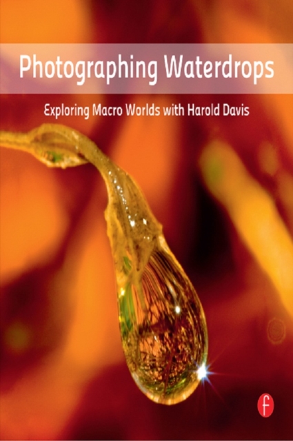 Photographing Waterdrops : Exploring Macro Worlds with Harold Davis, EPUB eBook