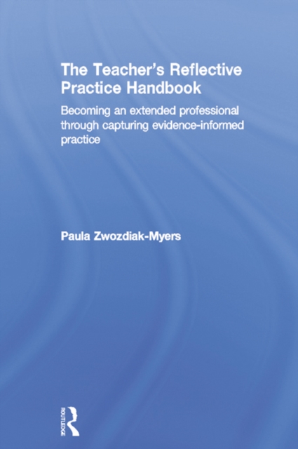 The Teacher's Reflective Practice Handbook : Becoming an Extended Professional through Capturing Evidence-Informed Practice, PDF eBook