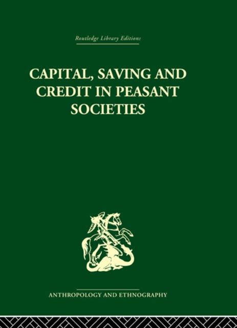 Capital, Saving and Credit in Peasant Societies : Studies from Asia, Oceania, the Caribbean and middle America, PDF eBook