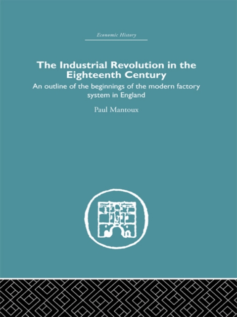 The Industrial Revolution in the Eighteenth Century : An outline of the beginnings of the modern factory system in England, EPUB eBook