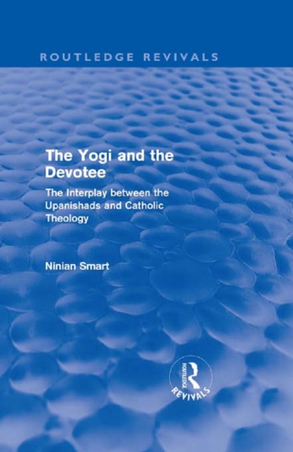 The Yogi and the Devotee (Routledge Revivals) : The Interplay Between the Upanishads and Catholic Theology, PDF eBook