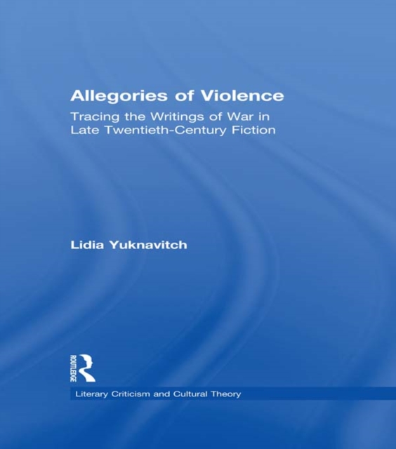 Allegories of Violence : Tracing the Writings of War in Late Twentieth-Century Fiction, PDF eBook