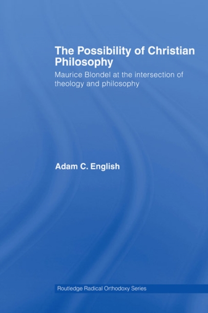 The Possibility of Christian Philosophy : Maurice Blondel at the Intersection of Theology and Philosophy, EPUB eBook
