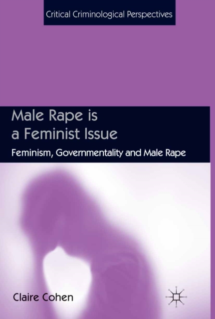 Male Rape is a Feminist Issue : Feminism, Governmentality and Male Rape, PDF eBook