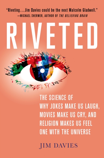 Riveted : The Science of Why Jokes Make Us Laugh, Movies Make Us Cry, and Religion Makes Us Feel One with the Universe, Hardback Book