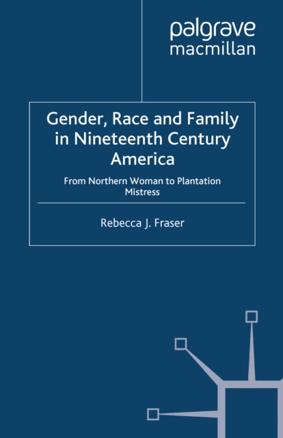 Gender, Race and Family in Nineteenth Century America : From Northern Woman to Plantation Mistress, PDF eBook